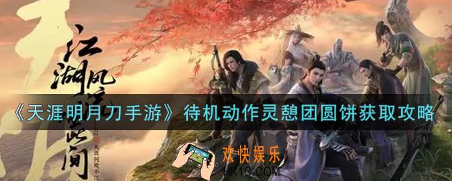 天涯明月刀手游限时待机动作灵憩团圆饼怎么获得_限时待机动作灵憩团圆饼获取攻略