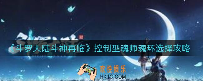斗罗大陆斗神再临控制型魂师魂环怎么选择_控制型魂师魂环选择攻略