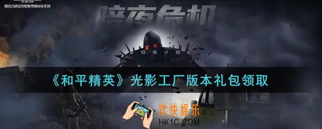 和平精英光影工厂版本礼包领取2021_光影工厂版本礼包在哪领