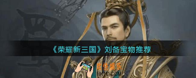 荣耀新三国刘备宝物用什么好_刘备宝物推荐