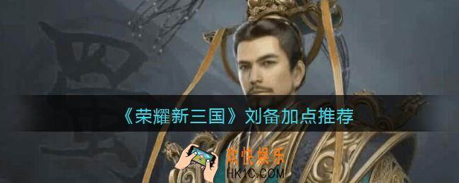 荣耀新三国刘备怎么加点_刘备加点推荐