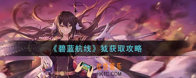 碧蓝航线狘怎么获得_狘获取攻略