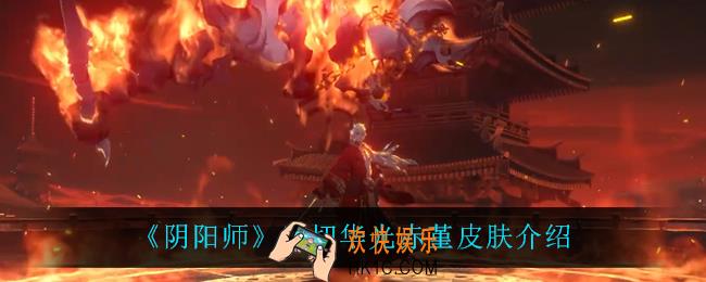 阴阳师鬼切华光赤堇怎么样_鬼切华光赤堇皮肤介绍