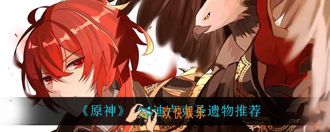 原神2.1迪卢克圣遗物带什么好_2.1迪卢克圣遗物推荐
