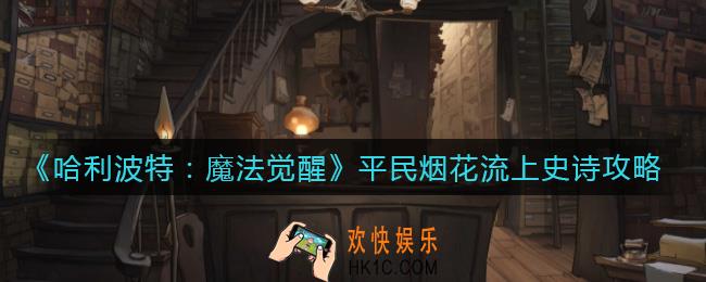哈利波特魔法觉醒平民怎么上史诗_平民烟花流上史诗攻略