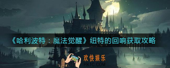 哈利波特魔法觉醒纽特的回响怎么获得_纽特的回响获取攻略