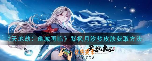 天地劫幽城再临紫枫月汐梦皮肤怎么获得_紫枫月汐梦皮肤获取方法