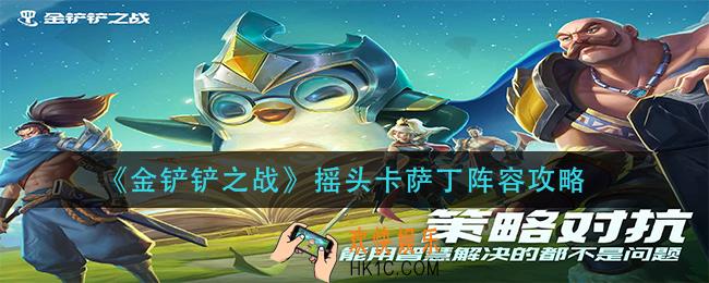 经铲铲之战摇头卡萨丁怎么玩_摇头卡萨丁阵容攻略