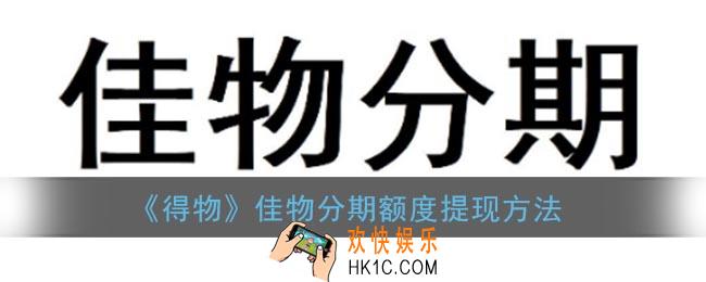 得物佳物分期怎么提现_佳物分期额度套现方法