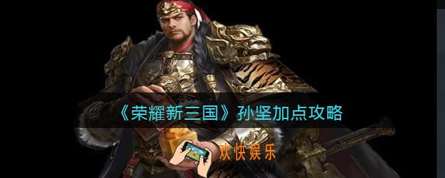 荣耀新三国孙坚怎么加点_孙坚加点攻略