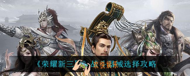 荣耀新三国战斗器械怎么选_战斗器械选择攻略