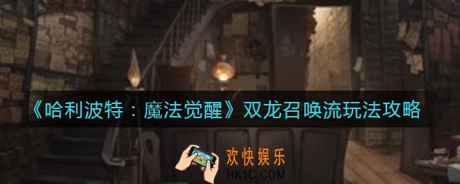 哈利波特魔法觉醒双龙召唤流怎么玩_双龙召唤流玩法攻略