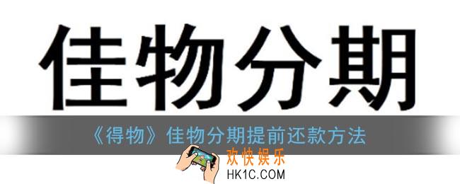 得物佳物分期可以提前还款吗_佳物分期提前还款方法