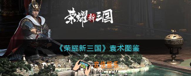 荣耀新三国手游袁术怎么样_袁术技能属性宝物立绘图鉴