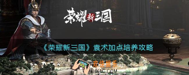 荣耀新三国袁术怎么加点_袁术加点培养攻略