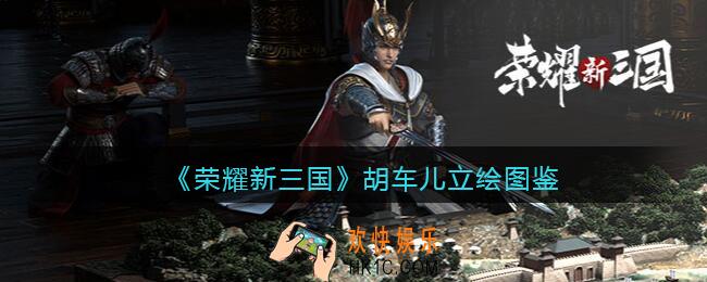 荣耀新三国手游胡车儿怎么样_胡车儿技能属性宝物立绘图鉴