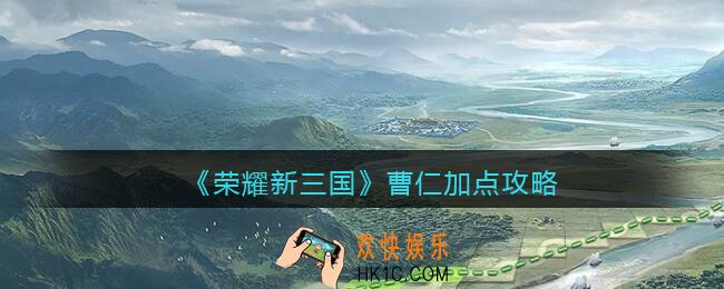 荣耀新三国曹仁怎么加点_曹仁加点攻略