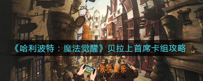 哈利波特魔法觉醒贝拉上首席卡组怎么搭配_贝拉上首席卡组攻略