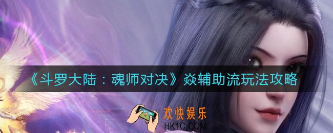 斗罗大陆魂师对决焱辅助流怎么玩_焱辅助流玩法攻略