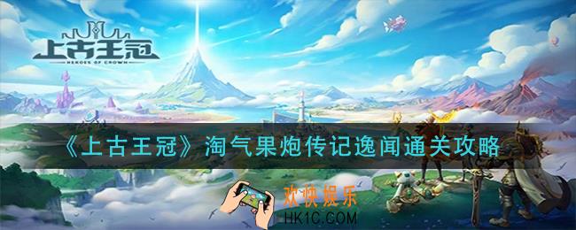 上古王冠淘气果炮传记逸闻怎么过_淘气果炮传记逸闻通关攻略