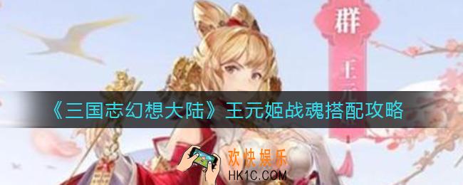 三国志幻想大陆王元姬战魂怎么搭配_王元姬战魂搭配攻略