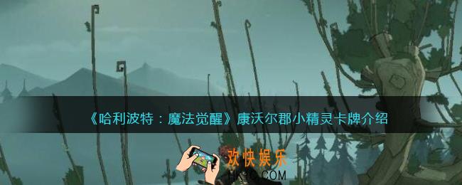 哈利波特魔法觉醒康沃尔郡小精灵怎么样_康沃尔郡小精灵卡牌介绍