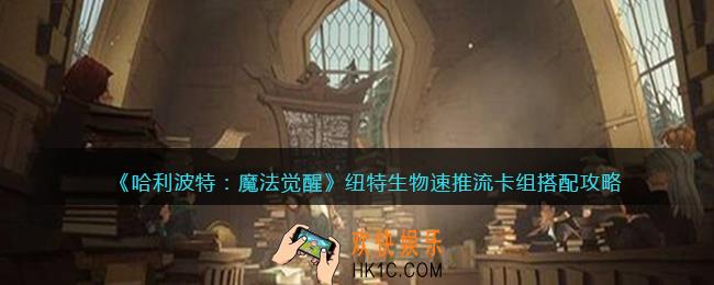 哈利波特魔法觉醒纽特生物速推流卡组怎么搭配_纽特生物速推流卡组搭配攻略