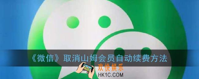山姆微信上怎么取消自动续费_微信关闭山姆会员自动续费方法
