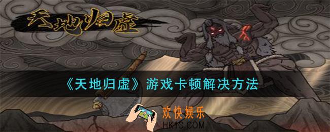 天地归虚游戏卡顿怎么办_游戏卡顿解决方法