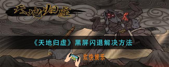 天地归虚黑屏闪退怎么办_黑屏闪退解决方法