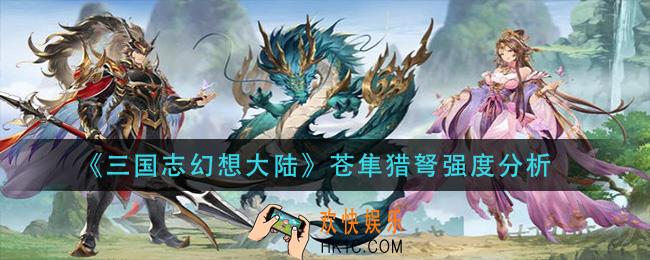 三国志幻想大陆苍隼猎弩怎么样_苍隼猎弩强度分析