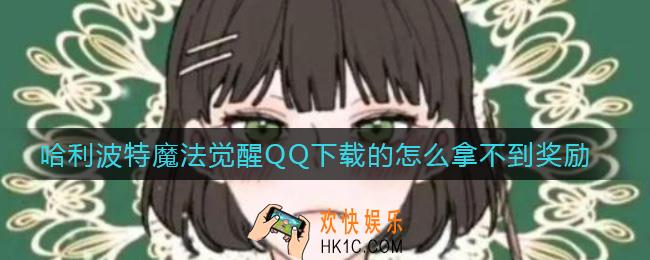 哈利波特魔法觉醒QQ下载的怎么拿不到奖励_QQ下载拿不到奖励原因