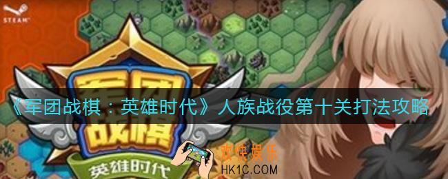 军团战棋英雄时代人族战役第十关怎么打_人族战役第十关打法攻略