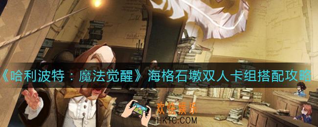 哈利波特魔法觉醒海格石墩卡组怎么搭配_海格石墩双人卡组搭配攻略