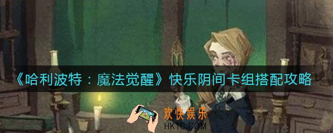 哈利波特魔法觉醒快乐阴间卡组怎么搭配_快乐阴间卡组搭配攻略