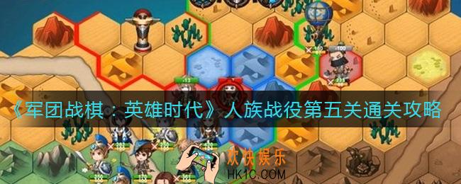 军团战棋英雄时代人族战役第五关怎么过_人族战役第五关通关攻略