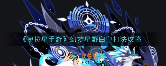 奥拉星手游幻梦星野白皇怎么打_幻梦星野白皇打法攻略