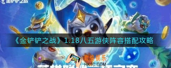 金铲铲之战1.18八五游侠阵容怎么搭配_1.18八五游侠阵容搭配攻略