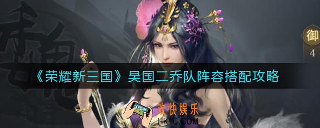 荣耀新三国吴国二乔队阵容怎么搭配_吴国二乔队阵容搭配攻略