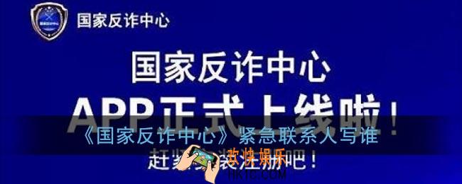 国家反诈中心紧急联系人写谁_紧急联系人怎么填