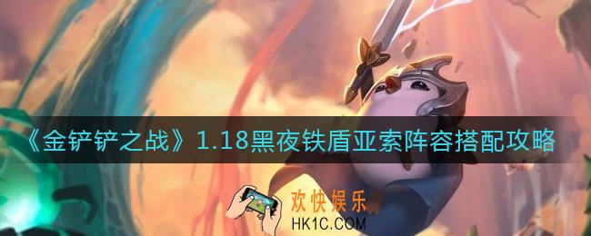 金铲铲之战1.18黑夜铁盾亚索阵容怎么搭配_1.18黑夜铁盾亚索阵容搭配攻略