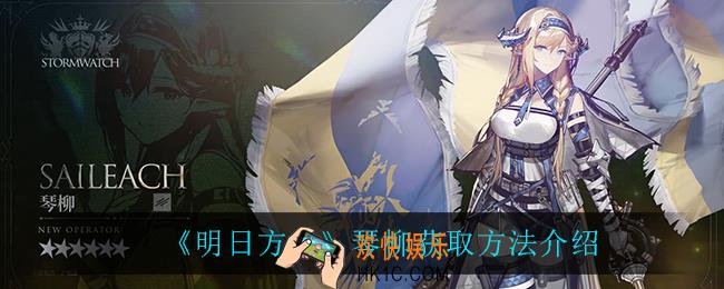 明日方舟琴柳技能怎么获得_琴柳获取方法介绍
