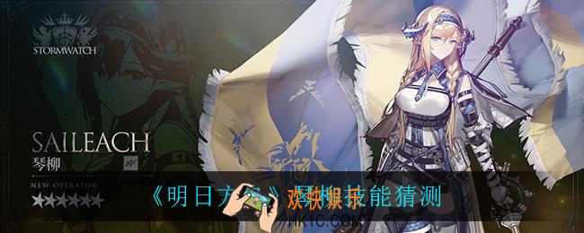 明日方舟琴柳技能是什么_琴柳技能猜测
