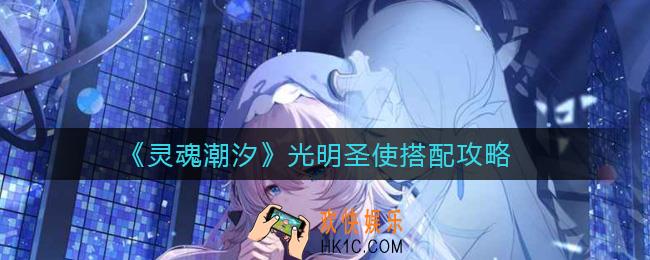 灵魂潮汐光明圣使怎么搭配_光明圣使搭配攻略