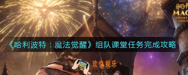 哈利波特魔法觉醒组队课堂任务怎么做_组队课堂任务完成攻略