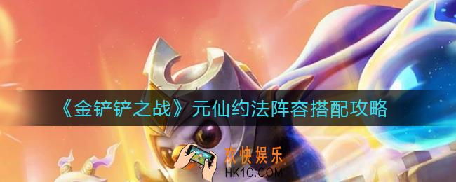 金铲铲之战元仙约法阵容怎么搭配_金铲铲之战元仙约法阵容搭配攻略