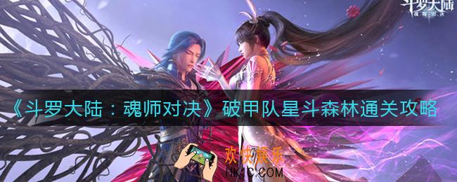 斗罗大陆魂师对决破甲队星斗森林怎么过_破甲队星斗森林通关攻略