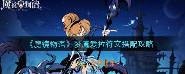 魔镜物语梦魇爱拉符文怎么搭配_梦魇爱拉符文搭配攻略