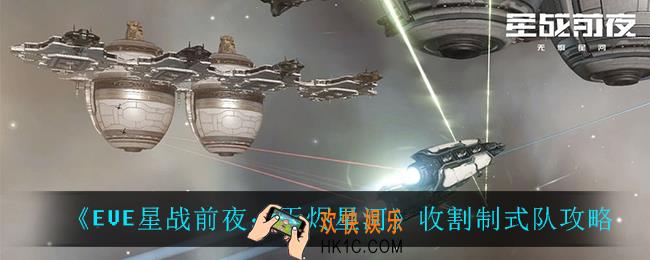 EVE星战前夜无烬星河收割制式队怎么玩_收割制式队攻略
