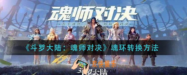 斗罗大陆魂师对决魂环怎么转换_魂环转换方法